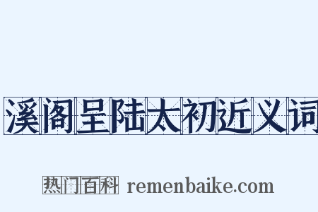 溪阁呈陆太初近义词是什么意思的图片